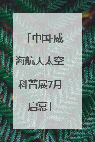 中国·威海航天太空科普展7月启幕