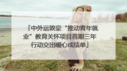 中外运敦豪“推动青年就业”教育关怀项目首期三年行动交出暖心成绩单
