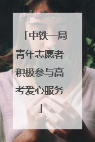 中铁一局青年志愿者积极参与高考爱心服务