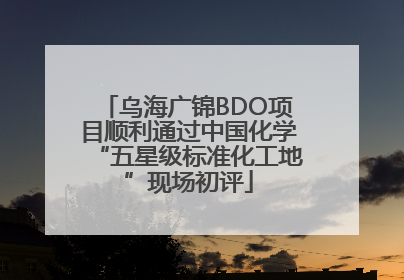 乌海广锦BDO项目顺利通过中国化学“五星级标准化工地”现场初评