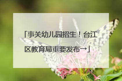 事关幼儿园招生！台江区教育局重要发布→