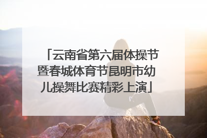 云南省第六届体操节暨春城体育节昆明市幼儿操舞比赛精彩上演