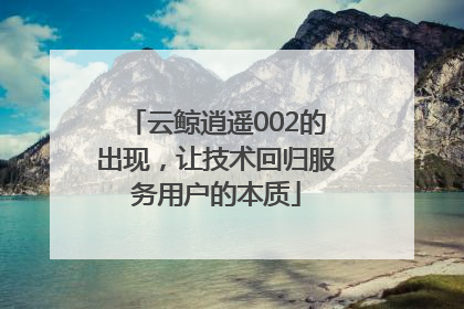 云鲸逍遥002的出现，让技术回归服务用户的本质