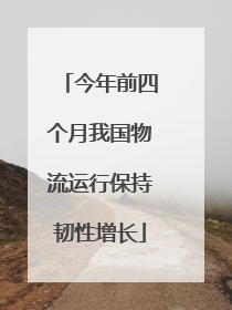 今年前四个月我国物流运行保持韧性增长