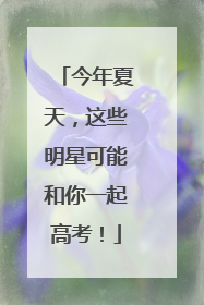 今年夏天，这些明星可能和你一起高考！