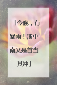 今晚，有暴雨！浙中南又是首当其冲