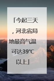 今起三天，河北省局地最高气温可达39℃以上