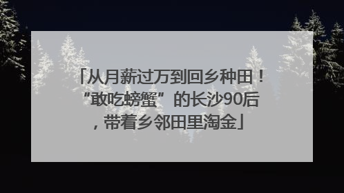 从月薪过万到回乡种田！“敢吃螃蟹”的长沙90后，带着乡邻田里淘金