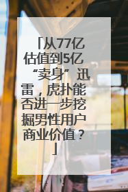 从77亿估值到5亿“卖身”迅雷，虎扑能否进一步挖掘男性用户商业价值？