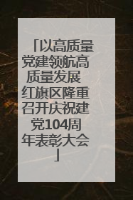 以高质量党建领航高质量发展 红旗区隆重召开庆祝建党104周年表彰大会