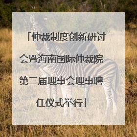 仲裁制度创新研讨会暨海南国际仲裁院第二届理事会理事聘任仪式举行