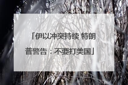 伊以冲突持续 特朗普警告：不要打美国