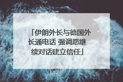 伊朗外长与德国外长通电话 强调愿继续对话建立信任