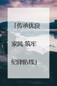 传承优良家风 筑牢纪律防线