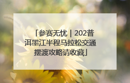 参赛无忧｜202普洱墨江半程马拉松交通摆渡攻略请收藏