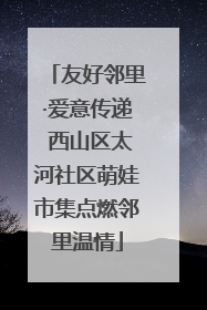 友好邻里·爱意传递 西山区太河社区萌娃市集点燃邻里温情
