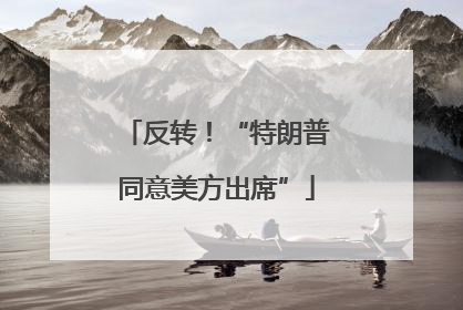 反转！“特朗普同意美方出席”