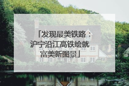 发现最美铁路：沪宁沿江高铁绘就富美新图景
