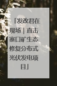 发改君在现场｜直击寨口矿生态修复分布式光伏发电项目