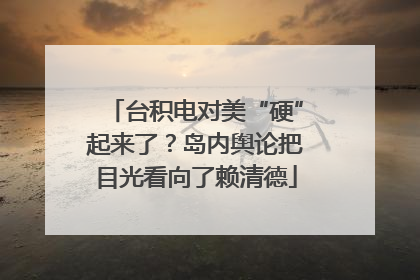 台积电对美“硬”起来了？岛内舆论把目光看向了赖清德