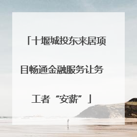 十堰城投东来居项目畅通金融服务让务工者“安薪”