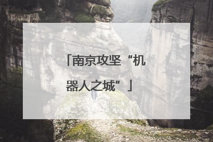 南京攻坚“机器人之城”