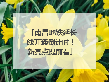 南昌地铁延长线开通倒计时！新亮点提前看