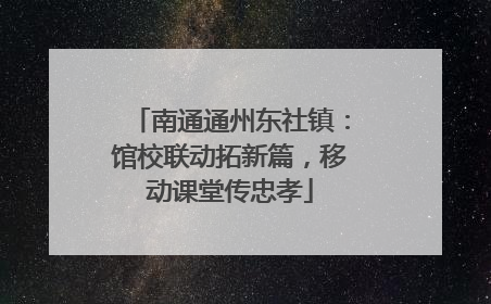 南通通州东社镇：馆校联动拓新篇，移动课堂传忠孝