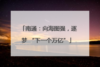 南通：向海图强，逐梦 “下一个万亿”
