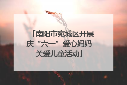 南阳市宛城区开展庆“六一”爱心妈妈关爱儿童活动