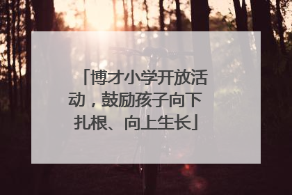 博才小学开放活动，鼓励孩子向下扎根、向上生长