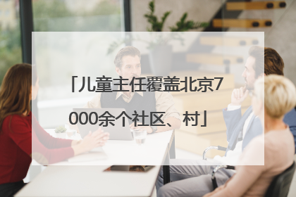 儿童主任覆盖北京7000余个社区、村