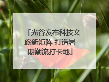 光谷发布科技文旅新矩阵 打造暑期潮流打卡地