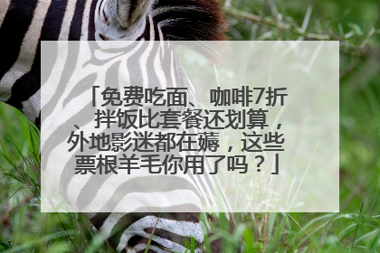 免费吃面、咖啡7折、拌饭比套餐还划算，外地影迷都在薅，这些票根羊毛你用了吗？