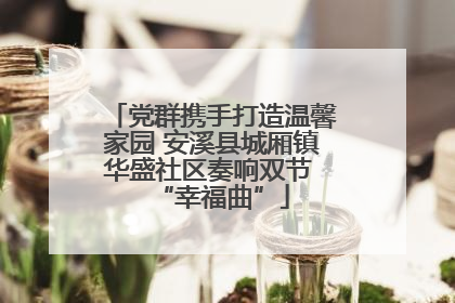 党群携手打造温馨家园 安溪县城厢镇华盛社区奏响双节 “幸福曲”