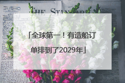 全球第一！有造船订单排到了2029年