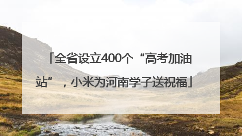 全省设立400个“高考加油站”，小米为河南学子送祝福