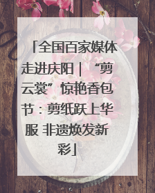 全国百家媒体走进庆阳｜“剪云裳”惊艳香包节：剪纸跃上华服 非遗焕发新彩