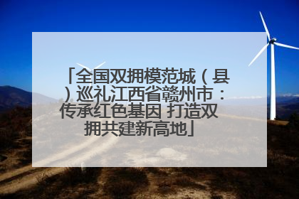 全国双拥模范城（县）巡礼江西省赣州市：传承红色基因 打造双拥共建新高地