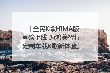 全民K歌HIMA版重磅上线 为鸿蒙智行定制车载K歌新体验