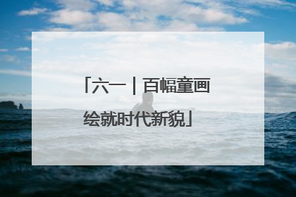 六一｜百幅童画绘就时代新貌