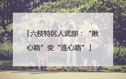 六枝特区人武部：“揪心路”变“连心路”