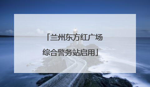 兰州东方红广场综合警务站启用