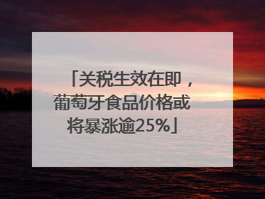 关税生效在即，葡萄牙食品价格或将暴涨逾25%