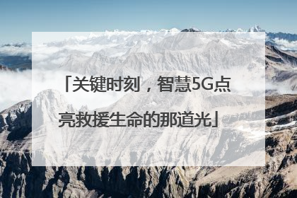 关键时刻，智慧5G点亮救援生命的那道光