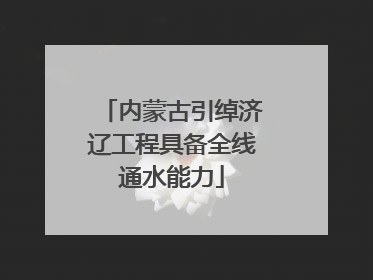 内蒙古引绰济辽工程具备全线通水能力