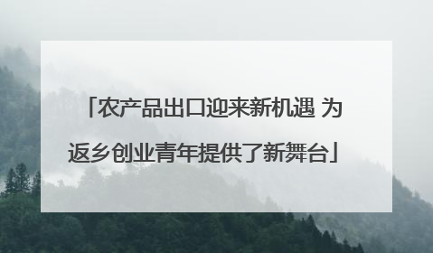 农产品出口迎来新机遇 为返乡创业青年提供了新舞台