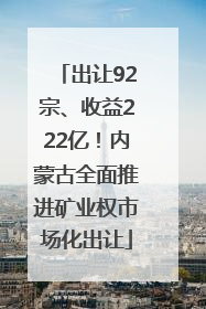 出让92宗、收益222亿！内蒙古全面推进矿业权市场化出让