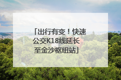 出行有变！快速公交K18线延长至金沙枢纽站