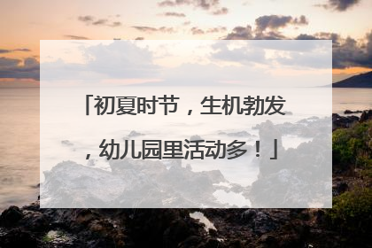 初夏时节，生机勃发，幼儿园里活动多！